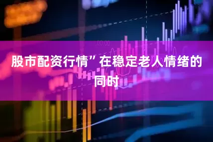 股市配资行情”在稳定老人情绪的同时