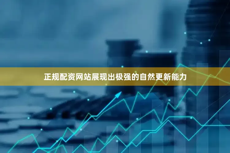 正规配资网站展现出极强的自然更新能力