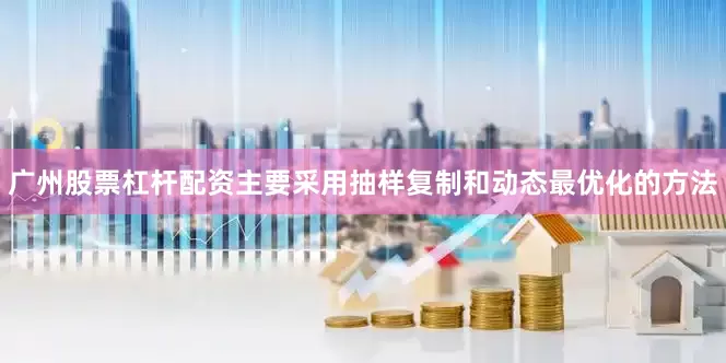 广州股票杠杆配资主要采用抽样复制和动态最优化的方法