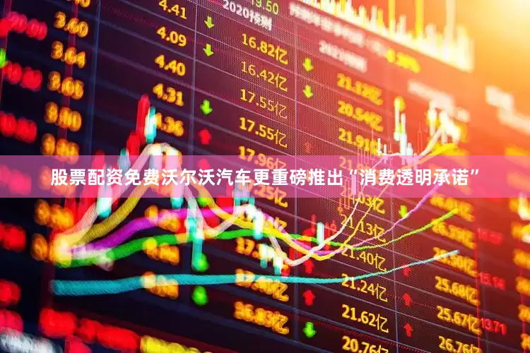 股票配资免费沃尔沃汽车更重磅推出“消费透明承诺”