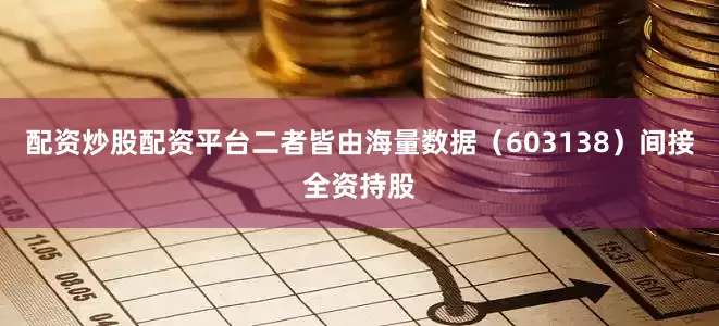 配资炒股配资平台二者皆由海量数据（603138）间接全资持股