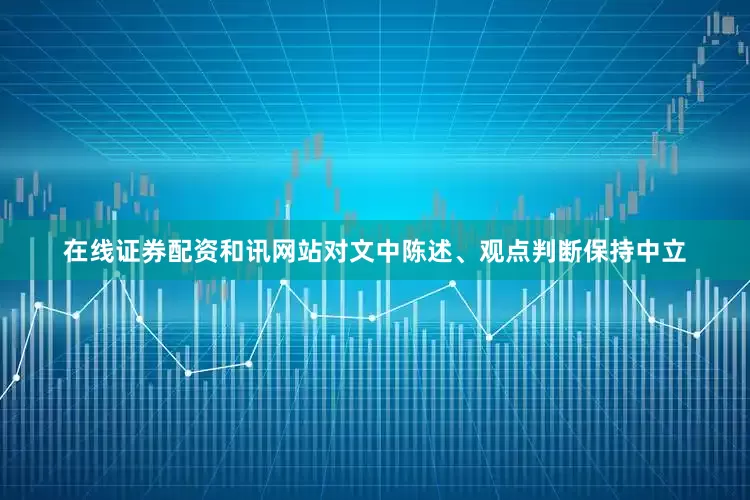 在线证券配资和讯网站对文中陈述、观点判断保持中立
