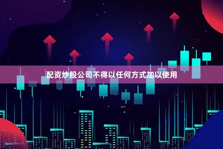 配资炒股公司不得以任何方式加以使用