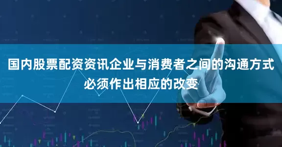国内股票配资资讯企业与消费者之间的沟通方式必须作出相应的改变