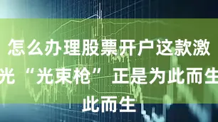 怎么办理股票开户这款激光 “光束枪” 正是为此而生