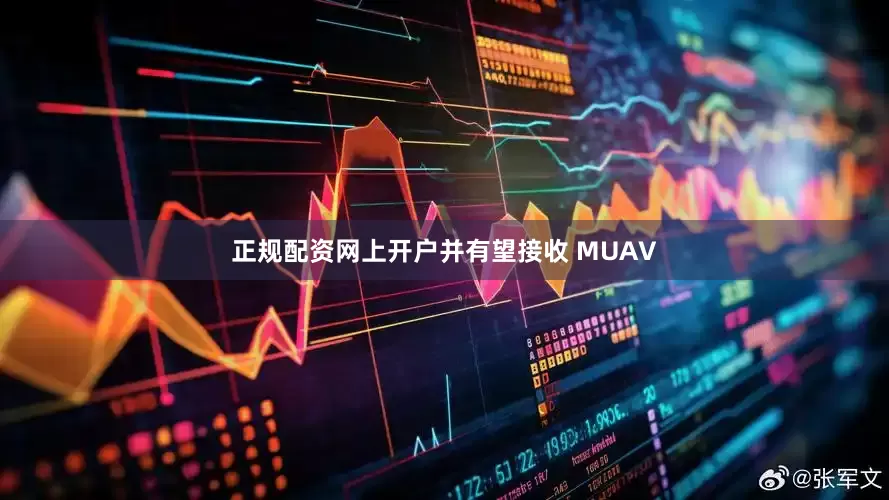 正规配资网上开户并有望接收 MUAV