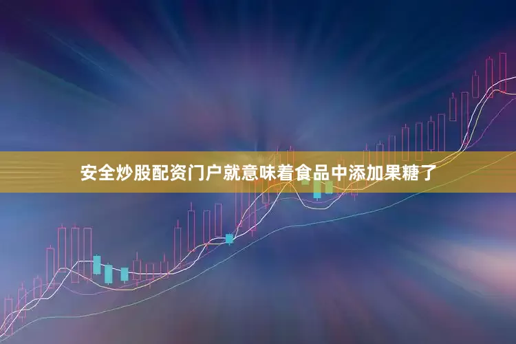 安全炒股配资门户就意味着食品中添加果糖了