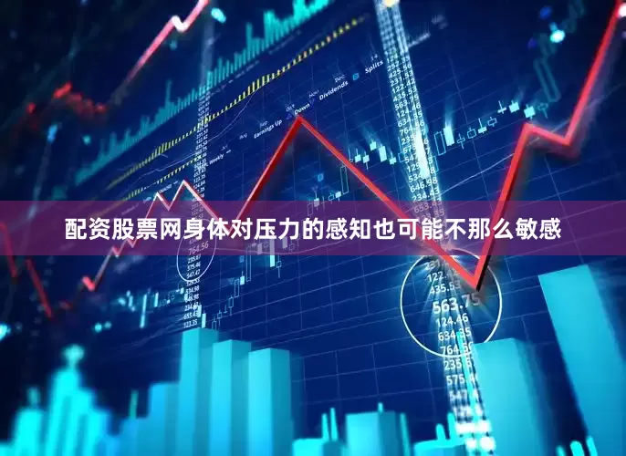 配资股票网身体对压力的感知也可能不那么敏感