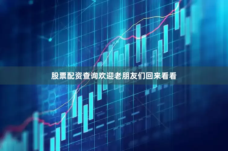 股票配资查询欢迎老朋友们回来看看