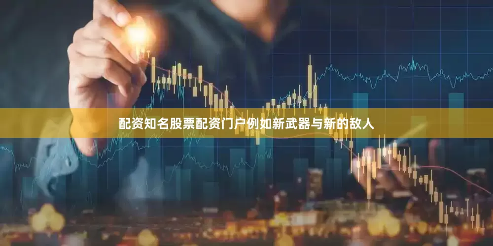配资知名股票配资门户例如新武器与新的敌人