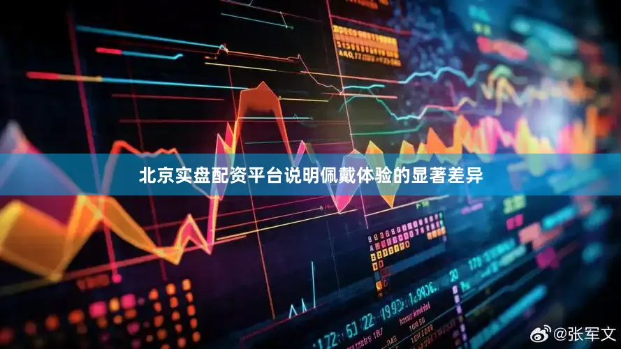 北京实盘配资平台说明佩戴体验的显著差异