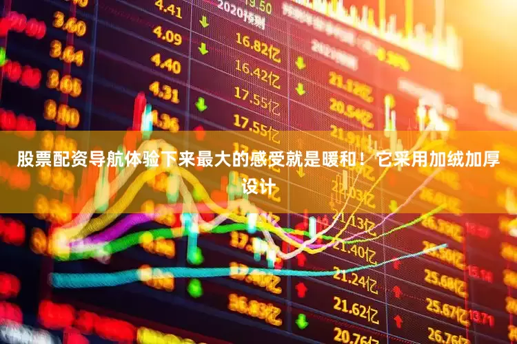 股票配资导航体验下来最大的感受就是暖和！它采用加绒加厚设计