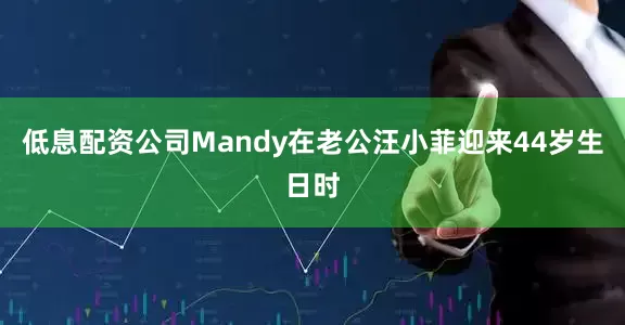 低息配资公司Mandy在老公汪小菲迎来44岁生日时