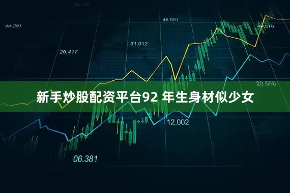 新手炒股配资平台92 年生身材似少女