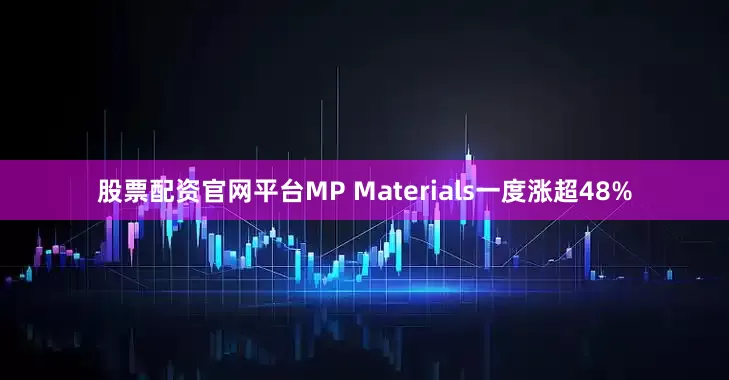 股票配资官网平台MP Materials一度涨超48%