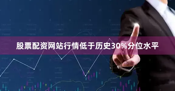 股票配资网站行情低于历史30%分位水平