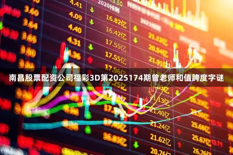 南昌股票配资公司福彩3D第2025174期曾老师和值跨度字谜