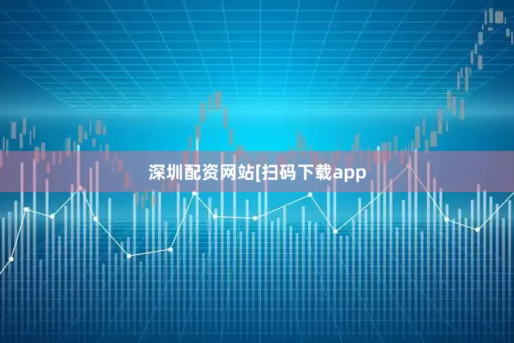 深圳配资网站　　　　[扫码下载app