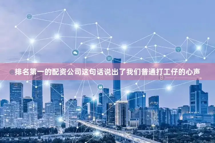 排名第一的配资公司这句话说出了我们普通打工仔的心声
