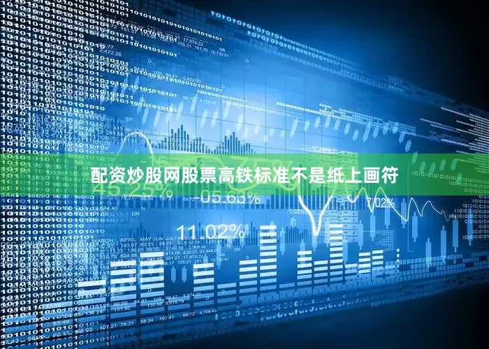 配资炒股网股票高铁标准不是纸上画符