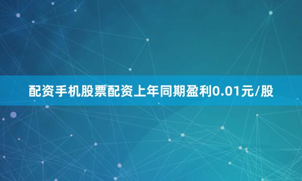 配资手机股票配资上年同期盈利0.01元/股