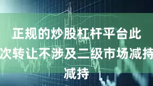 正规的炒股杠杆平台此次转让不涉及二级市场减持