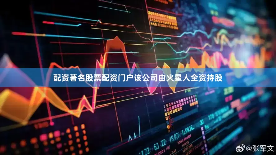 配资著名股票配资门户该公司由火星人全资持股
