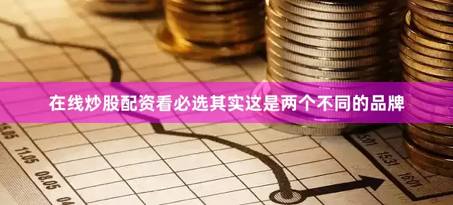 在线炒股配资看必选其实这是两个不同的品牌