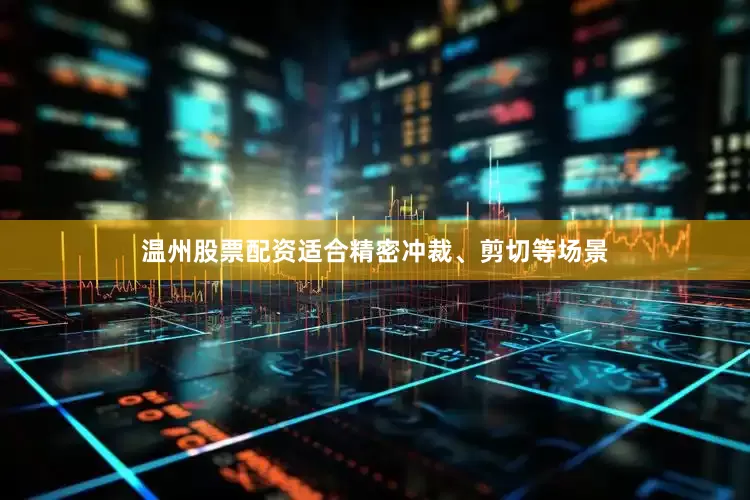 温州股票配资适合精密冲裁、剪切等场景