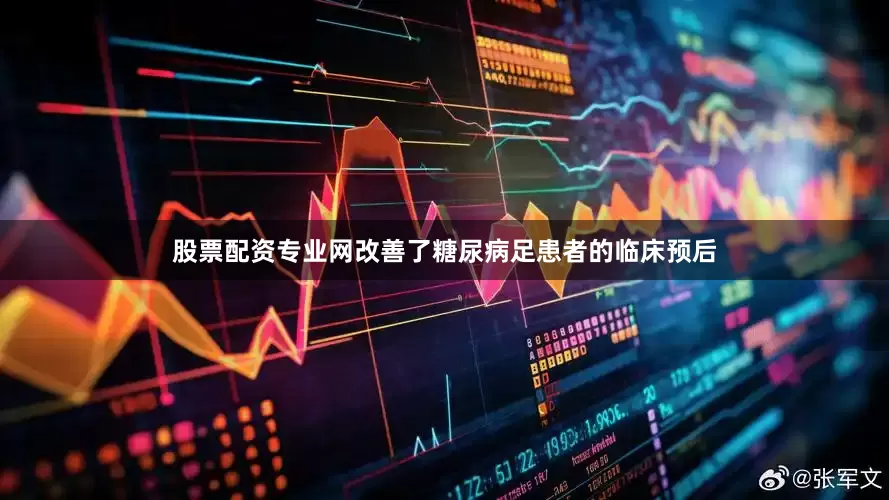 股票配资专业网改善了糖尿病足患者的临床预后