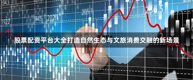 股票配资平台大全打造自然生态与文旅消费交融的新场景