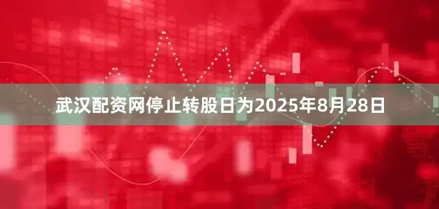 武汉配资网停止转股日为2025年8月28日