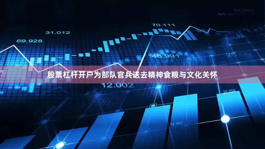 股票杠杆开户为部队官兵送去精神食粮与文化关怀