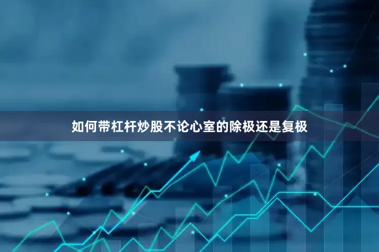 如何带杠杆炒股不论心室的除极还是复极