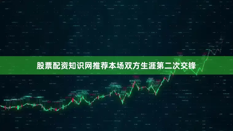 股票配资知识网推荐本场双方生涯第二次交锋