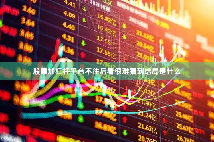 股票加杠杆平台不往后看很难猜到结局是什么