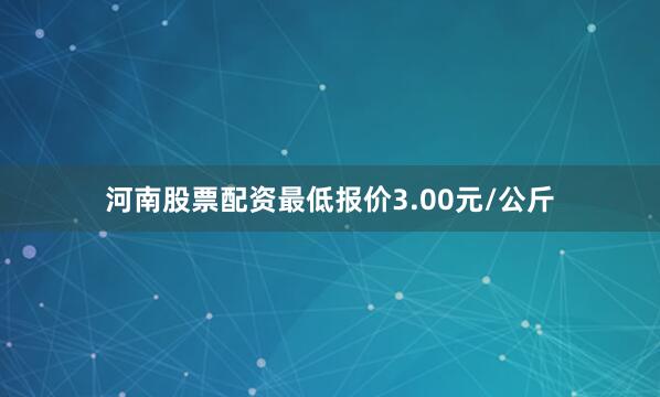河南股票配资最低报价3.00元/公斤