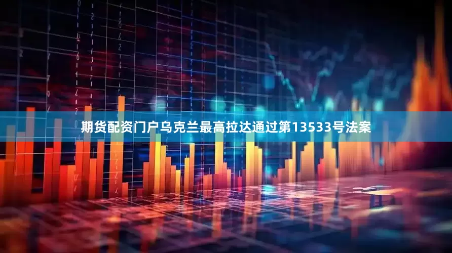 期货配资门户乌克兰最高拉达通过第13533号法案