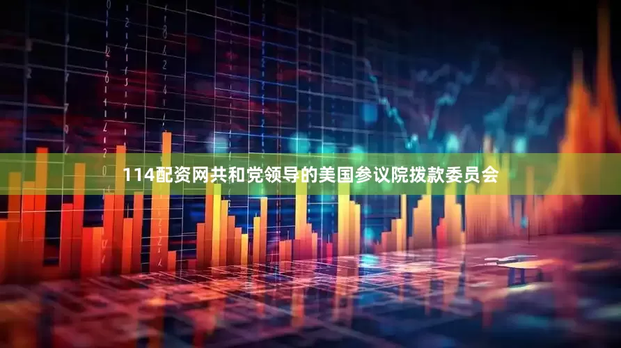 114配资网共和党领导的美国参议院拨款委员会