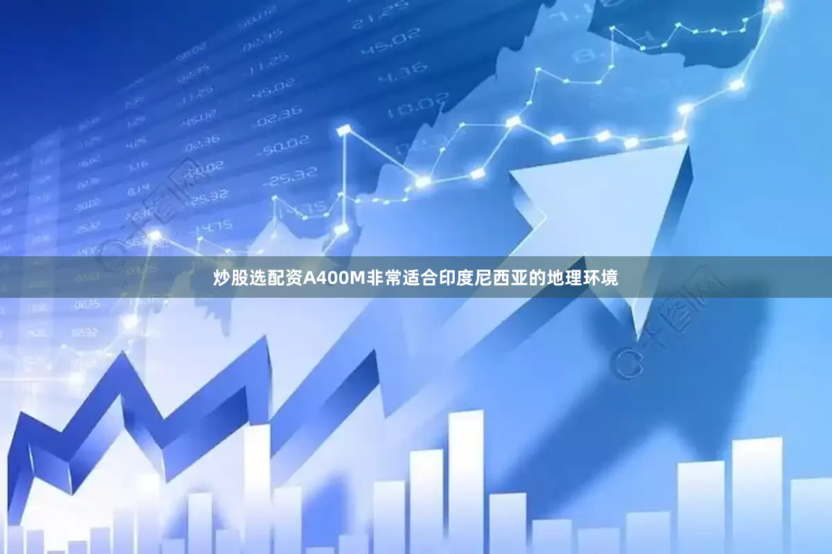 炒股选配资A400M非常适合印度尼西亚的地理环境