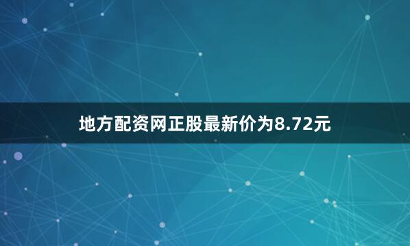 地方配资网正股最新价为8.72元