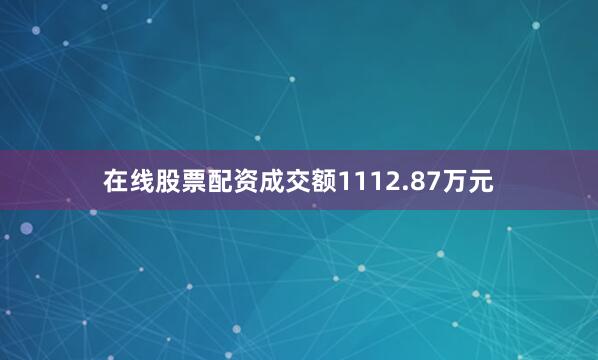 在线股票配资成交额1112.87万元