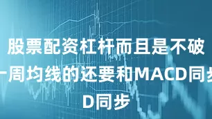 股票配资杠杆而且是不破十周均线的还要和MACD同步