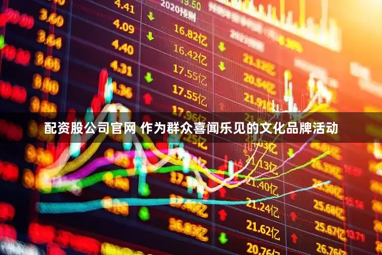 配资股公司官网 作为群众喜闻乐见的文化品牌活动