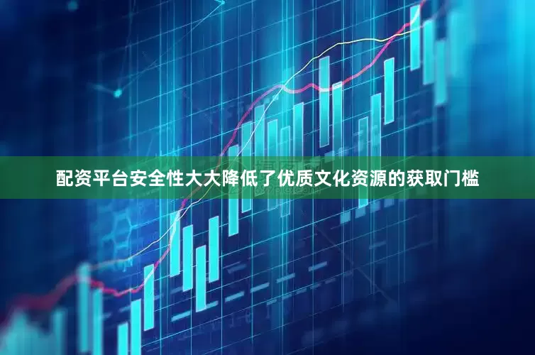 配资平台安全性大大降低了优质文化资源的获取门槛