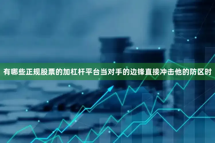 有哪些正规股票的加杠杆平台当对手的边锋直接冲击他的防区时