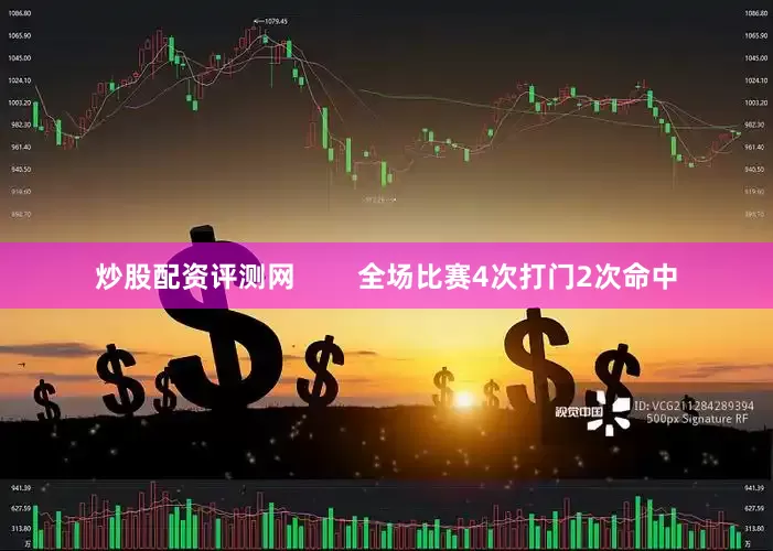 炒股配资评测网        全场比赛4次打门2次命中