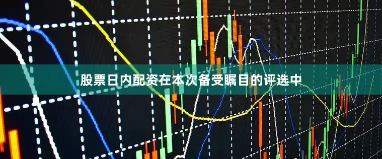 股票日内配资在本次备受瞩目的评选中