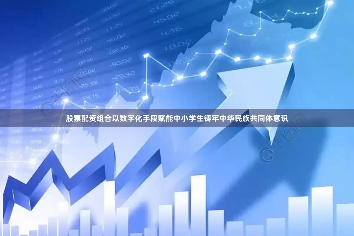 股票配资组合以数字化手段赋能中小学生铸牢中华民族共同体意识