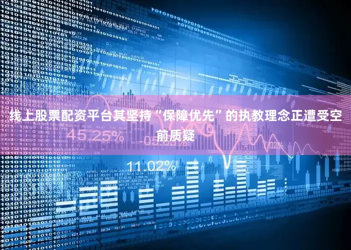 线上股票配资平台其坚持“保障优先”的执教理念正遭受空前质疑